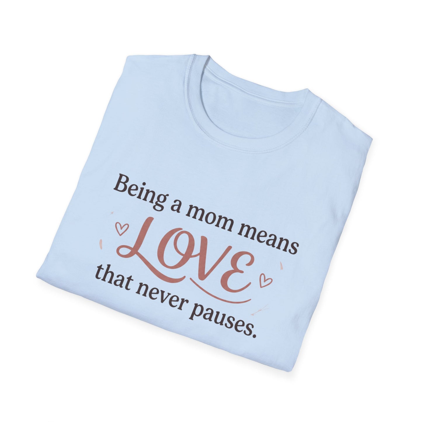 Mom Means Love T-Shirt — "Being a Mom Means Love That Never Pauses"