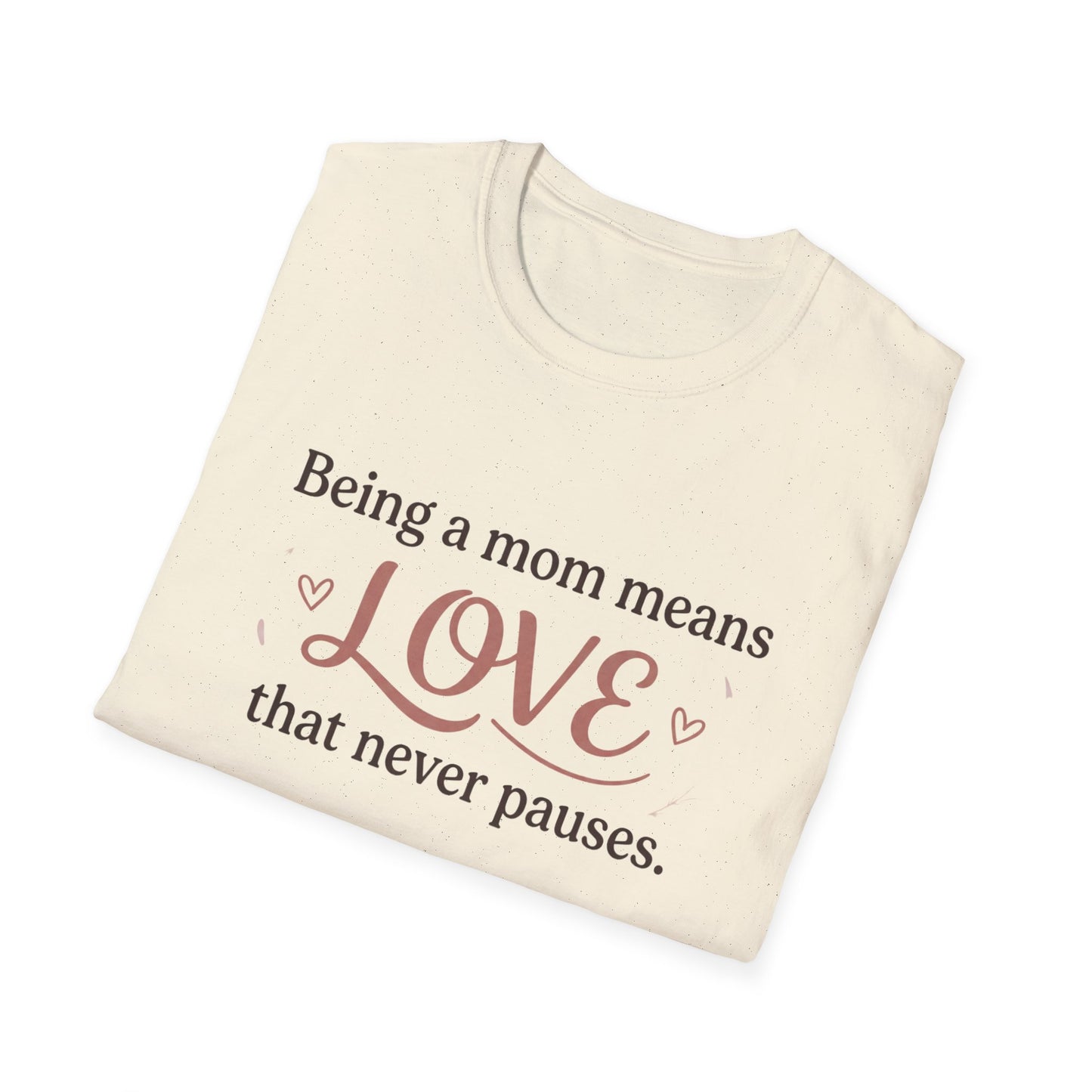 Mom Means Love T-Shirt — "Being a Mom Means Love That Never Pauses"
