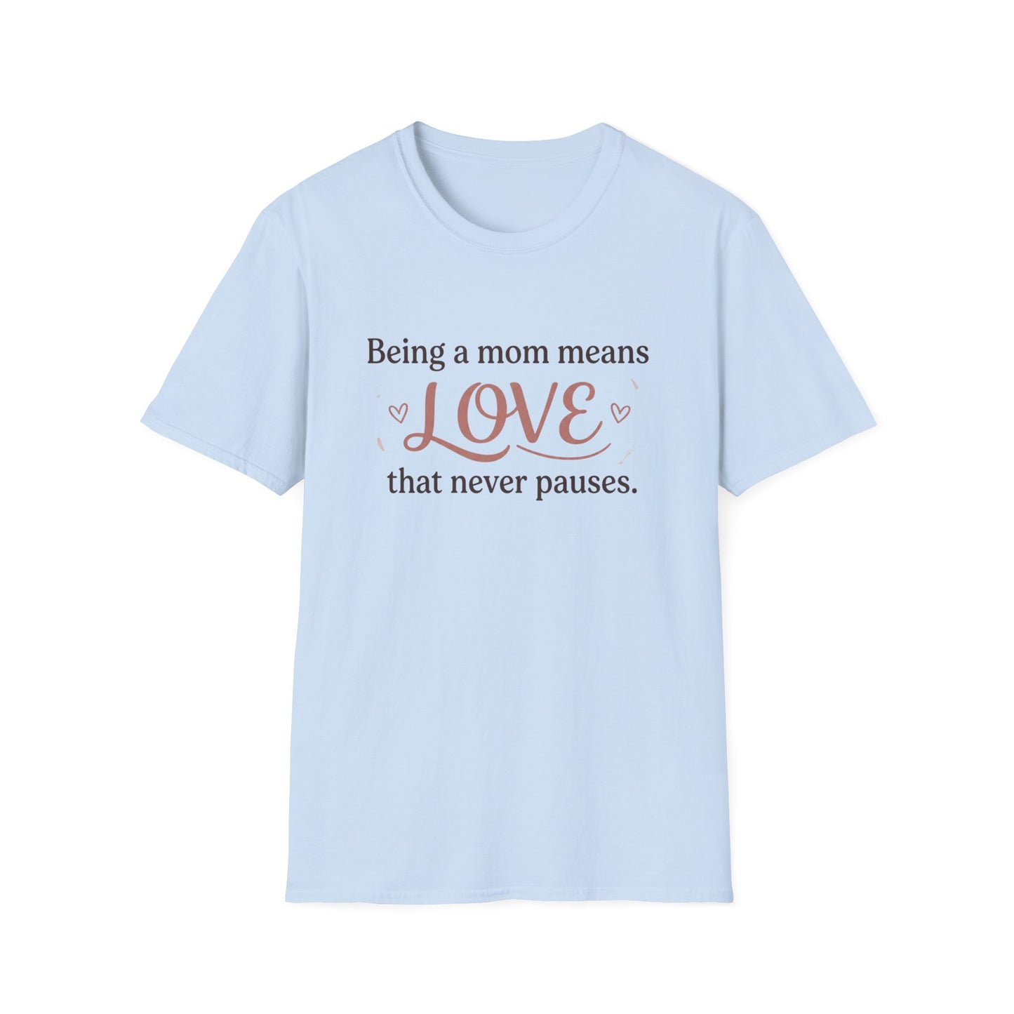 Mom Means Love T-Shirt — "Being a Mom Means Love That Never Pauses"